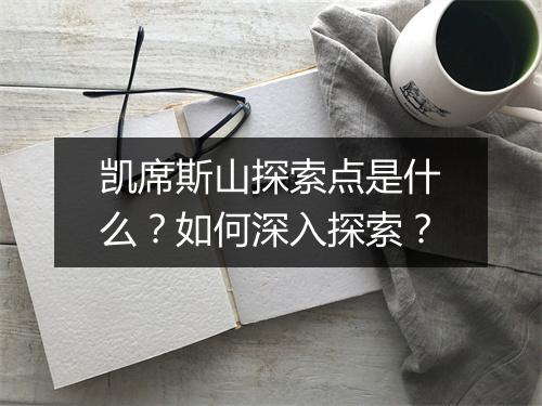 凯席斯山探索点是什么？如何深入探索？