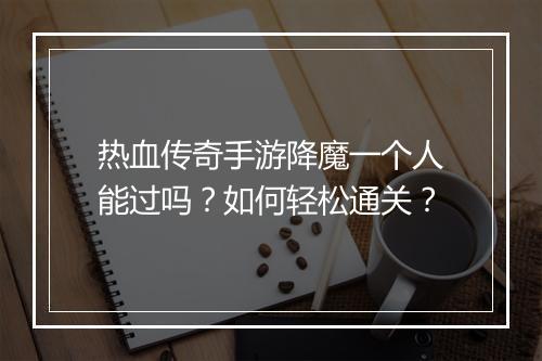 热血传奇手游降魔一个人能过吗？如何轻松通关？