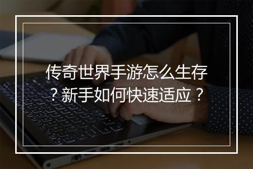 传奇世界手游怎么生存？新手如何快速适应？