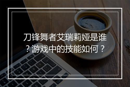 刀锋舞者艾瑞莉娅是谁？游戏中的技能如何？
