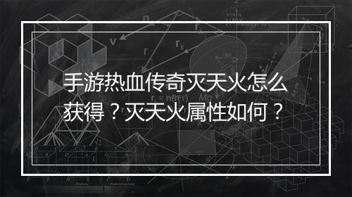 手游热血传奇灭天火怎么获得？灭天火属性如何？