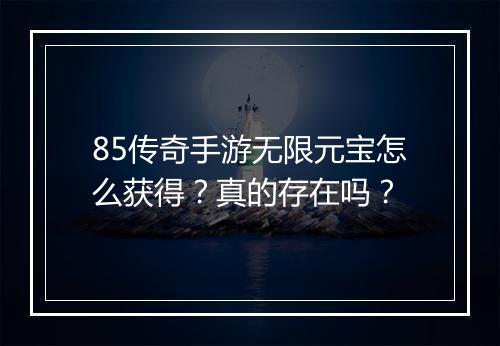 85传奇手游无限元宝怎么获得？真的存在吗？