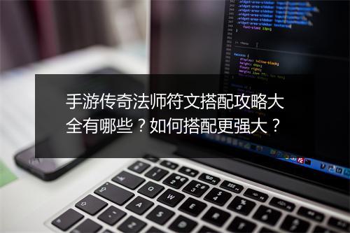 手游传奇法师符文搭配攻略大全有哪些？如何搭配更强大？