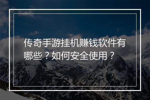 传奇手游挂机赚钱软件有哪些？如何安全使用？