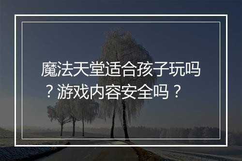 魔法天堂适合孩子玩吗？游戏内容安全吗？