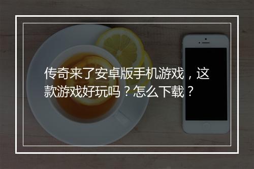 传奇来了安卓版手机游戏，这款游戏好玩吗？怎么下载？