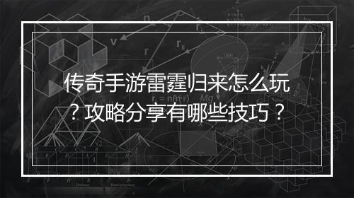 传奇手游雷霆归来怎么玩？攻略分享有哪些技巧？