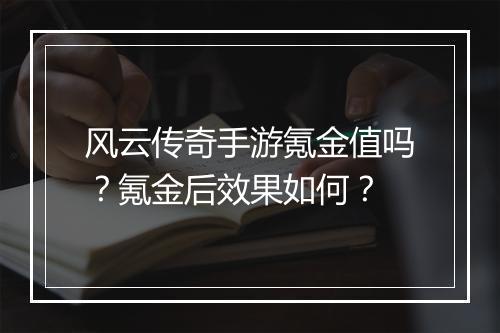 风云传奇手游氪金值吗？氪金后效果如何？