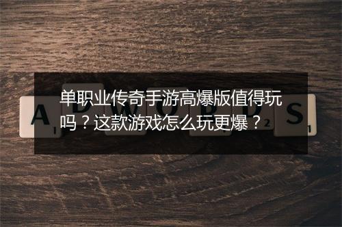 单职业传奇手游高爆版值得玩吗？这款游戏怎么玩更爆？