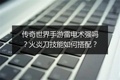 传奇世界手游雷电术强吗？火炎刀技能如何搭配？