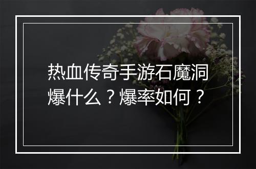 热血传奇手游石魔洞爆什么？爆率如何？