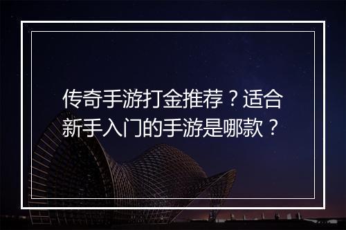 传奇手游打金推荐？适合新手入门的手游是哪款？