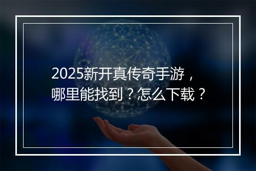 2025新开真传奇手游，哪里能找到？怎么下载？