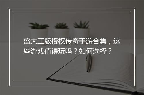 盛大正版授权传奇手游合集，这些游戏值得玩吗？如何选择？