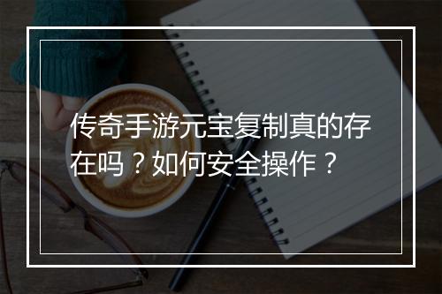 传奇手游元宝复制真的存在吗？如何安全操作？
