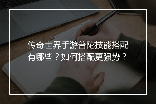 传奇世界手游普陀技能搭配有哪些？如何搭配更强势？