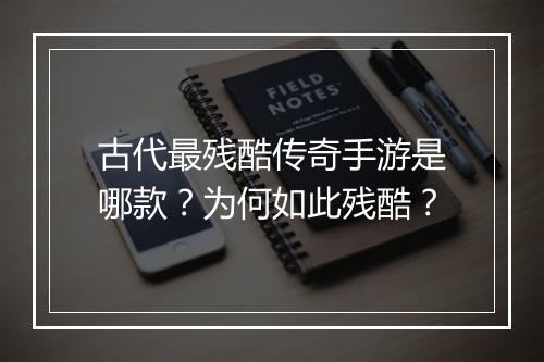 古代最残酷传奇手游是哪款？为何如此残酷？