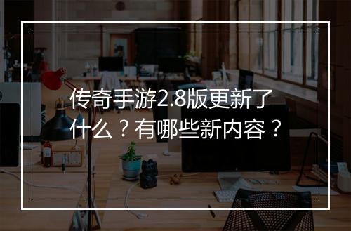 传奇手游2.8版更新了什么？有哪些新内容？