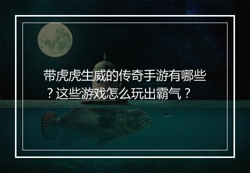 带虎虎生威的传奇手游有哪些？这些游戏怎么玩出霸气？