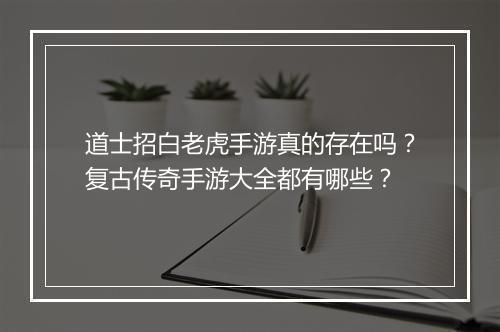 道士招白老虎手游真的存在吗？复古传奇手游大全都有哪些？
