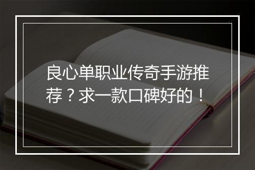良心单职业传奇手游推荐？求一款口碑好的！