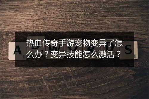 热血传奇手游宠物变异了怎么办？变异技能怎么激活？