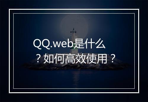 QQ.web是什么？如何高效使用？