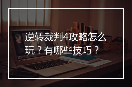 逆转裁判4攻略怎么玩？有哪些技巧？