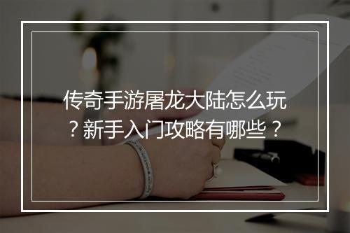 传奇手游屠龙大陆怎么玩？新手入门攻略有哪些？