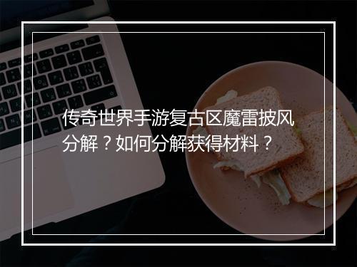 传奇世界手游复古区魔雷披风分解？如何分解获得材料？