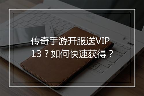 传奇手游开服送VIP13？如何快速获得？