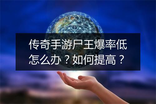 传奇手游尸王爆率低怎么办？如何提高？