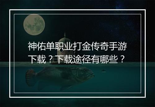神佑单职业打金传奇手游下载？下载途径有哪些？