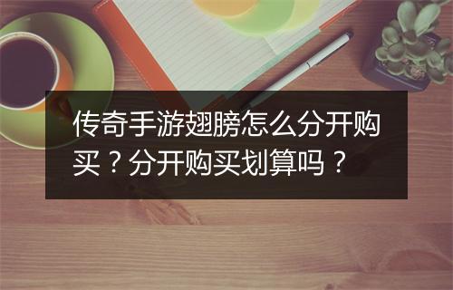传奇手游翅膀怎么分开购买？分开购买划算吗？