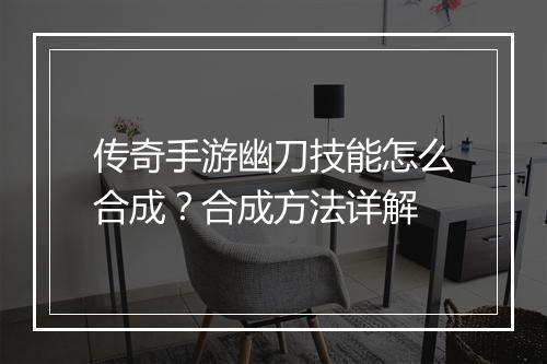 传奇手游幽刀技能怎么合成？合成方法详解