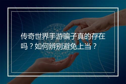 传奇世界手游骗子真的存在吗？如何辨别避免上当？