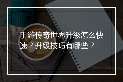手游传奇世界升级怎么快速？升级技巧有哪些？