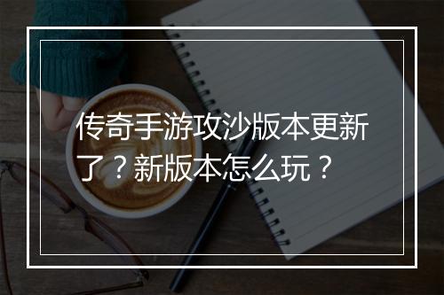 传奇手游攻沙版本更新了？新版本怎么玩？