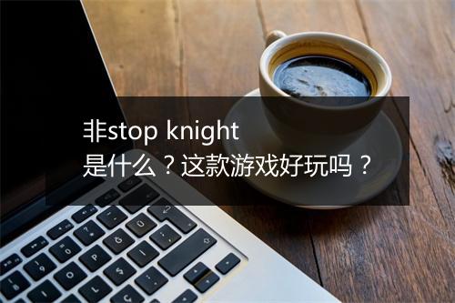 非stop knight是什么？这款游戏好玩吗？