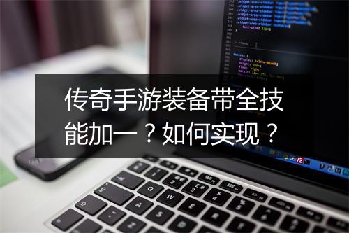 传奇手游装备带全技能加一？如何实现？