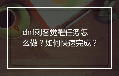 dnf刺客觉醒任务怎么做？如何快速完成？