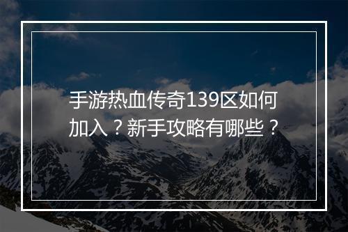 手游热血传奇139区如何加入？新手攻略有哪些？