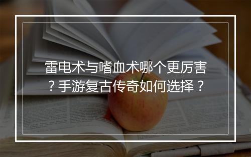 雷电术与嗜血术哪个更厉害？手游复古传奇如何选择？