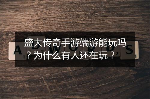 盛大传奇手游端游能玩吗？为什么有人还在玩？