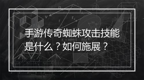 手游传奇蜘蛛攻击技能是什么？如何施展？