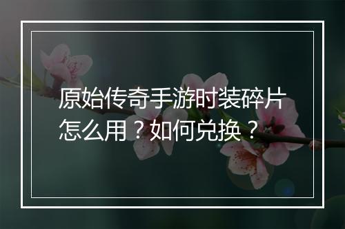 原始传奇手游时装碎片怎么用？如何兑换？