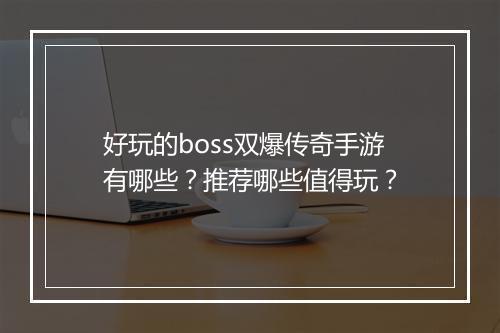 好玩的boss双爆传奇手游有哪些？推荐哪些值得玩？