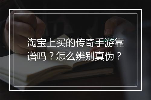 淘宝上买的传奇手游靠谱吗？怎么辨别真伪？