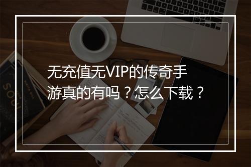 无充值无VIP的传奇手游真的有吗？怎么下载？