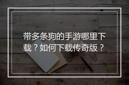带多条狗的手游哪里下载？如何下载传奇版？